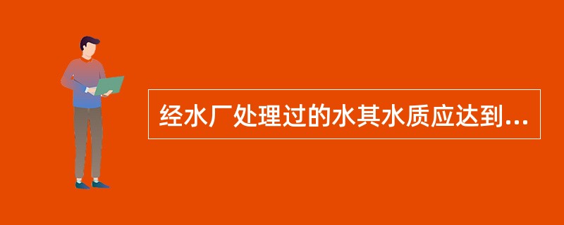 经水厂处理过的水其水质应达到饮用水卫生标准规定的要求，包括流行病学上安全、感官性状良好和