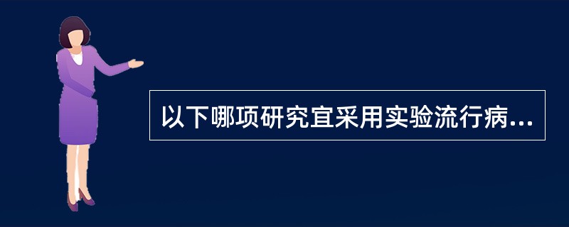 以下哪项研究宜采用实验流行病学方法