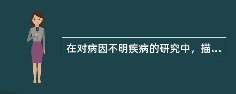 在对病因不明疾病的研究中，描述性研究的主要用途是