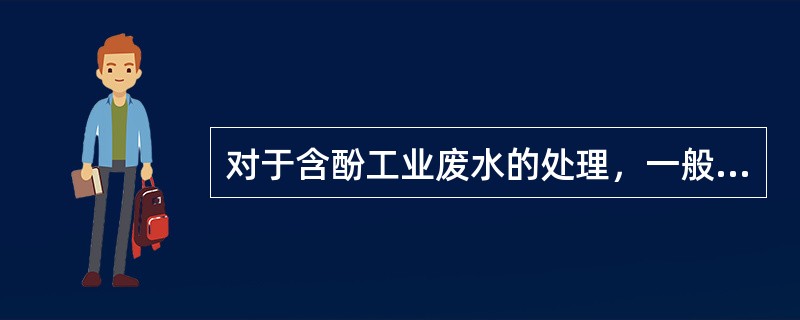 对于含酚工业废水的处理，一般可采用（ ）