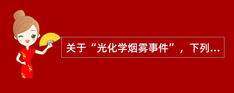 关于“光化学烟雾事件”，下列哪项叙述是正确的（ ）