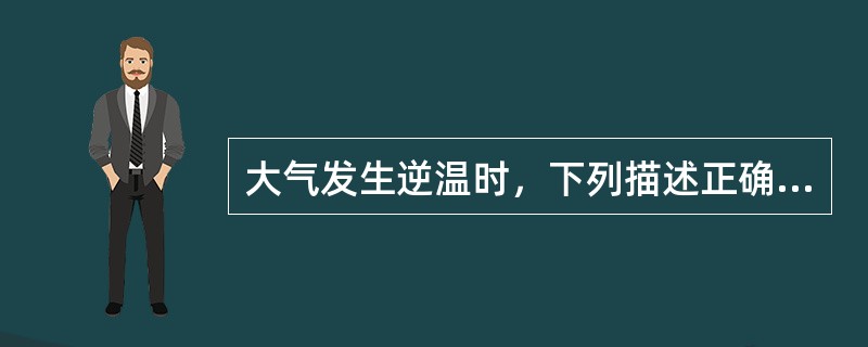 大气发生逆温时，下列描述正确的是（ ）