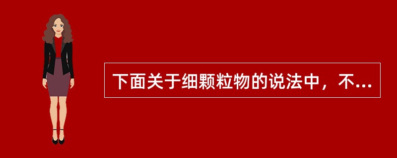 下面关于细颗粒物的说法中，不正确的是（ ）