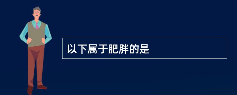 以下属于肥胖的是