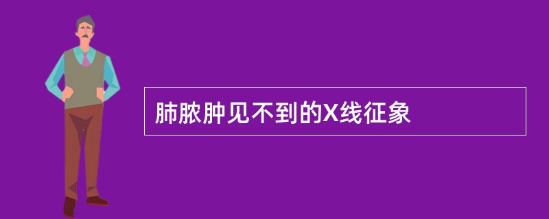 肺脓肿见不到的X线征象