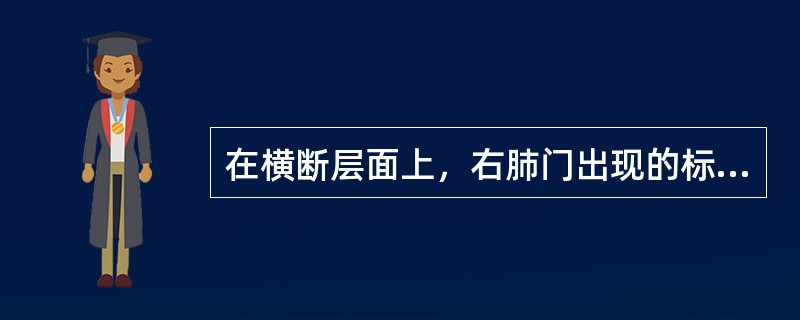 在横断层面上，右肺门出现的标志性结构为