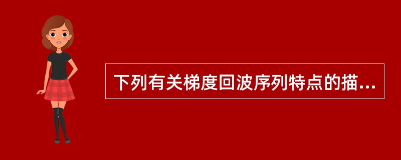 下列有关梯度回波序列特点的描述哪项正确