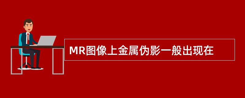 MR图像上金属伪影一般出现在