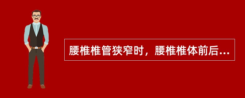 腰椎椎管狭窄时，腰椎椎体前后径应小于