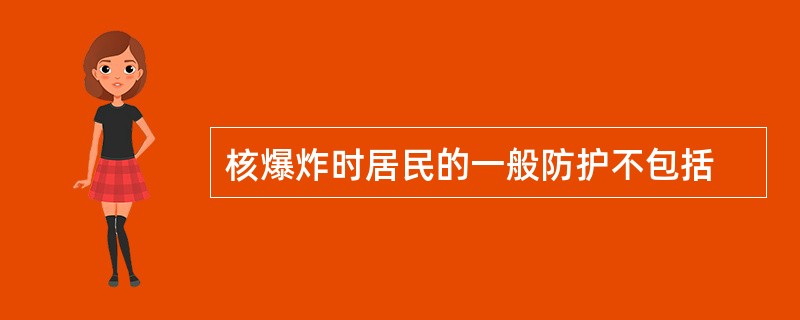 核爆炸时居民的一般防护不包括