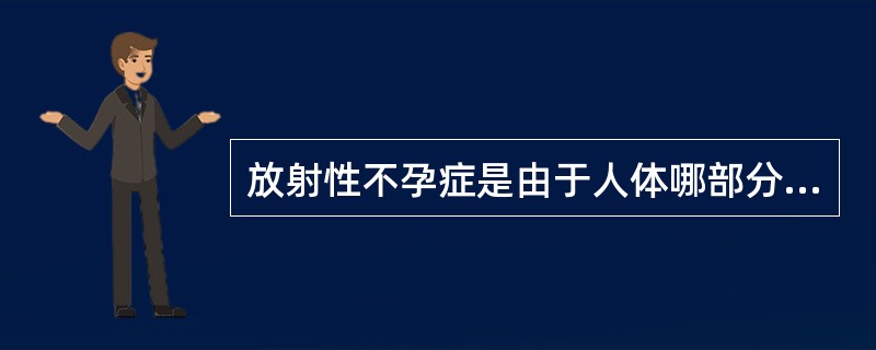 放射性不孕症是由于人体哪部分受到电离辐射照射