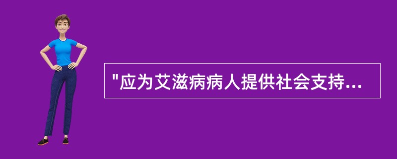 "应为艾滋病病人提供社会支持，并给予经济、情感等方面的帮助"属于艾滋病健康教育