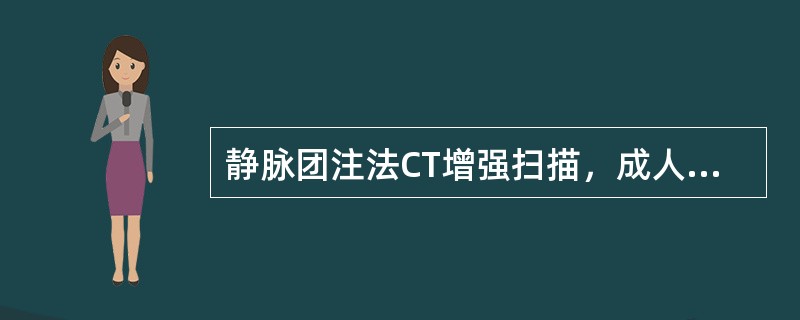 静脉团注法CT增强扫描，成人常用的剂量是