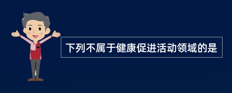 下列不属于健康促进活动领域的是