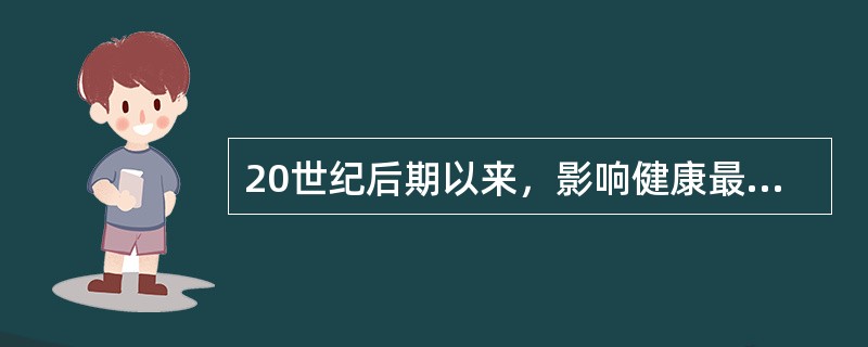 20世纪后期以来，影响健康最主要的因素是