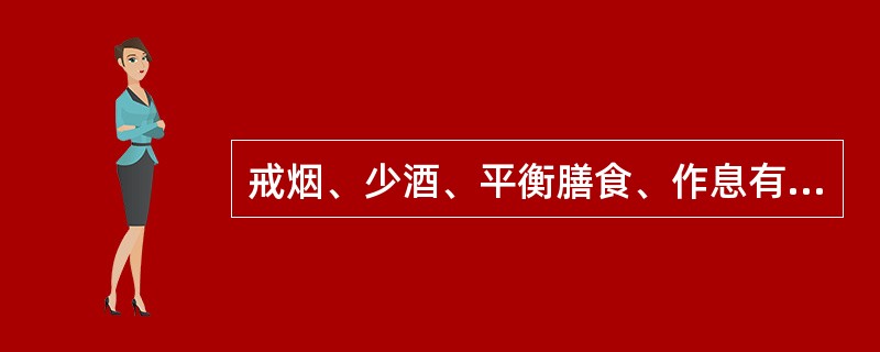 戒烟、少酒、平衡膳食、作息有序、情绪稳定、坚持运动，保持正常体重对癌症具有