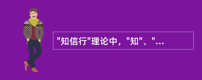 "知信行"理论中，"知"、"信"、"行"三者之间的关系是