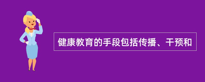 健康教育的手段包括传播、干预和