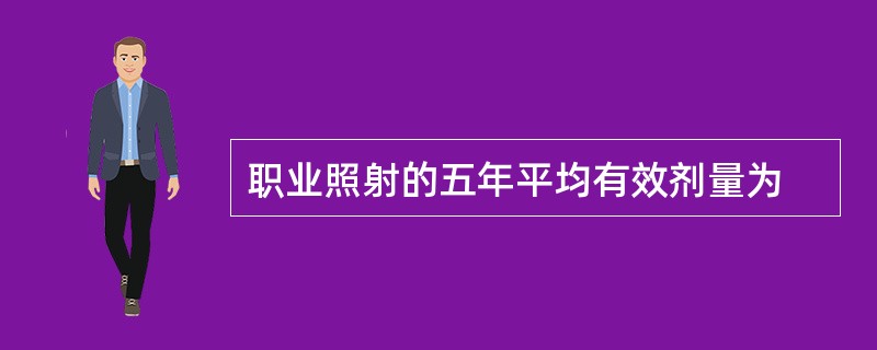 职业照射的五年平均有效剂量为