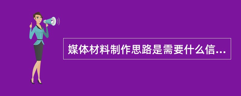 媒体材料制作思路是需要什么信息、给谁使用、教育活动目标和