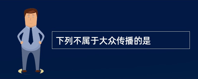 下列不属于大众传播的是