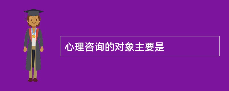 心理咨询的对象主要是