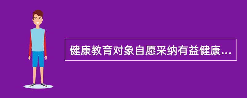 健康教育对象自愿采纳有益健康行为的前提是