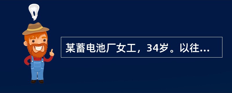 某蓄电池厂女工，34岁。以往月经正常，近来月经时常紊乱，经血量过多采集职业史时应注意询问何种毒物的接触史