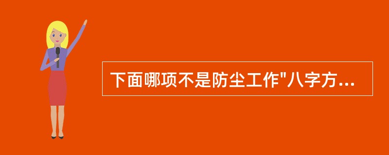 下面哪项不是防尘工作"八字方针"中的内容