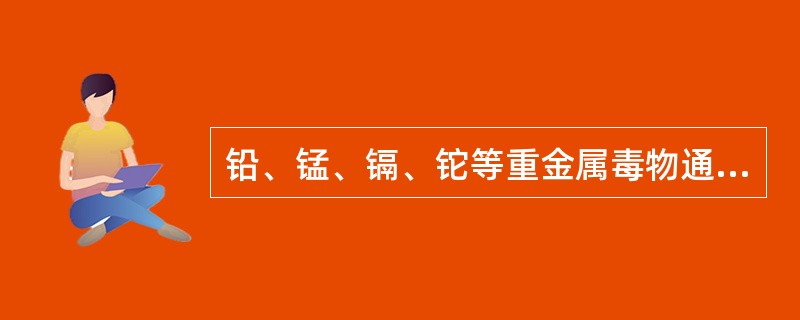 铅、锰、镉、铊等重金属毒物通过生物膜的方式主要是