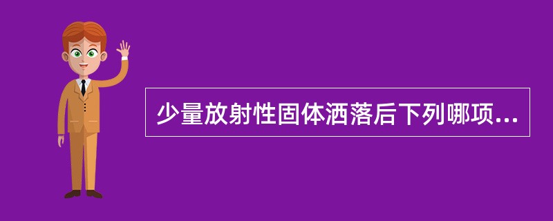 少量放射性固体洒落后下列哪项做法是错误的