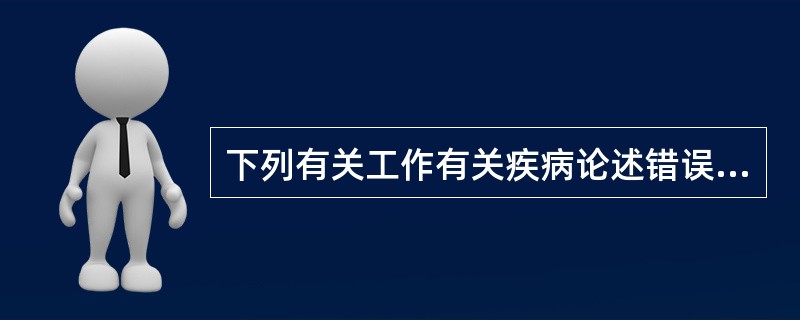 下列有关工作有关疾病论述错误的是