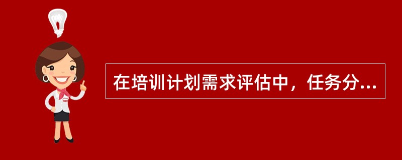 在培训计划需求评估中，任务分析主要包括确定重要的任务和