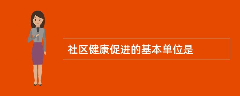 社区健康促进的基本单位是