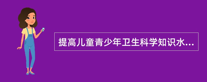 提高儿童青少年卫生科学知识水平的目的是将儿童青少年的引向正确的方向