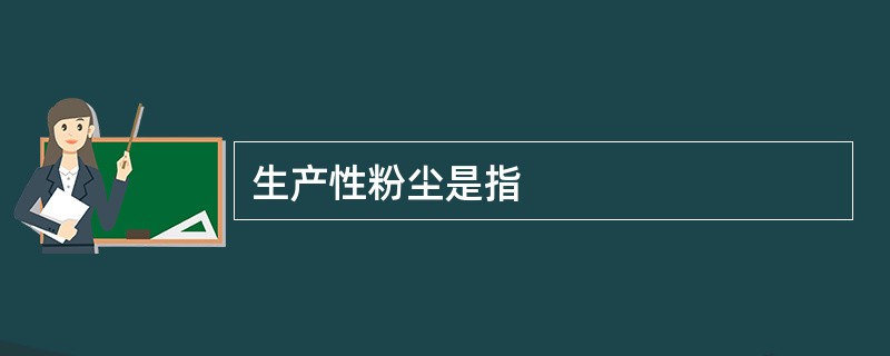 生产性粉尘是指