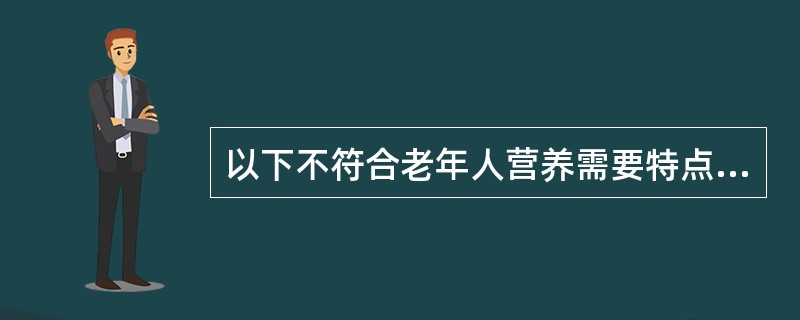 以下不符合老年人营养需要特点的是