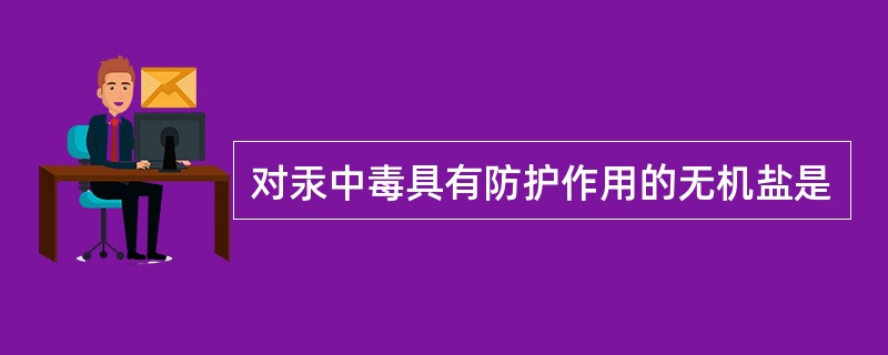 对汞中毒具有防护作用的无机盐是