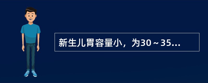 新生儿胃容量小，为30～35ml，生长发育至6个月时，胃容量约增至