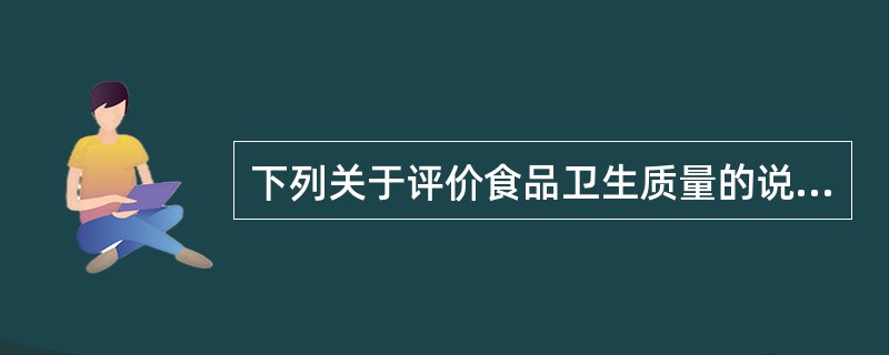 下列关于评价食品卫生质量的说法中，错误的是