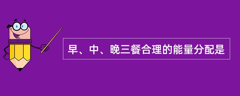 早、中、晚三餐合理的能量分配是