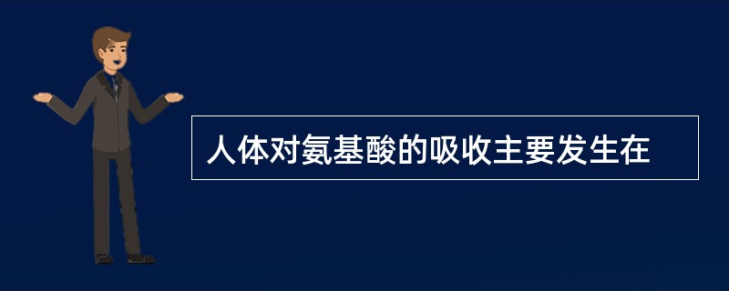 人体对氨基酸的吸收主要发生在