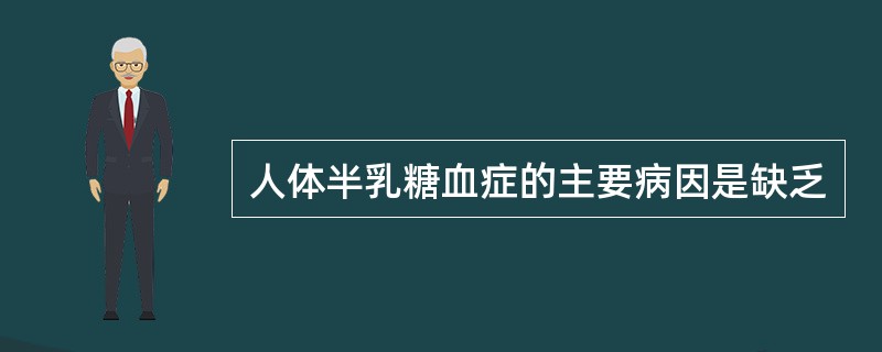 人体半乳糖血症的主要病因是缺乏