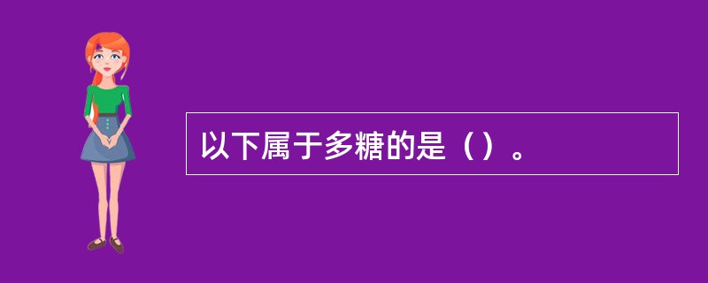 以下属于多糖的是（）。