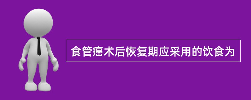 食管癌术后恢复期应采用的饮食为