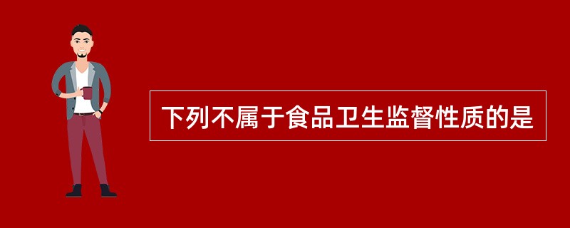 下列不属于食品卫生监督性质的是