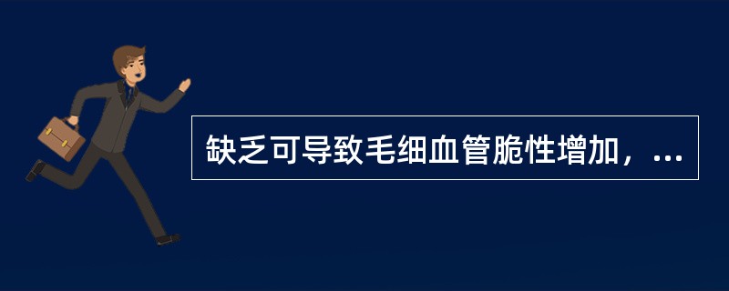 缺乏可导致毛细血管脆性增加，伤口愈合延缓的是