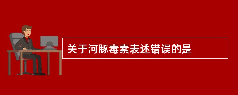 关于河豚毒素表述错误的是