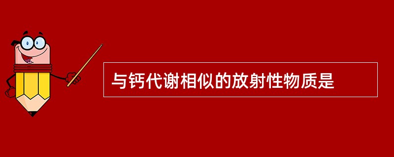 与钙代谢相似的放射性物质是