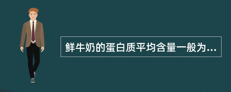 鲜牛奶的蛋白质平均含量一般为（）。